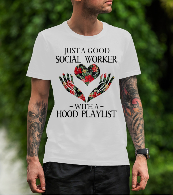 Just A Good Social Worker With A Hood Playlist Floral Heart And Hands T-Shirt