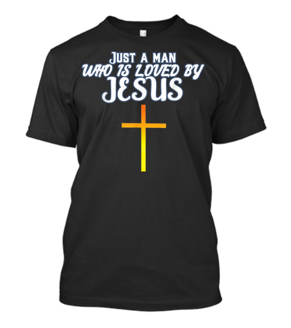 Just A Man Who Is Loved By Jesus With Cross T-Shirt
