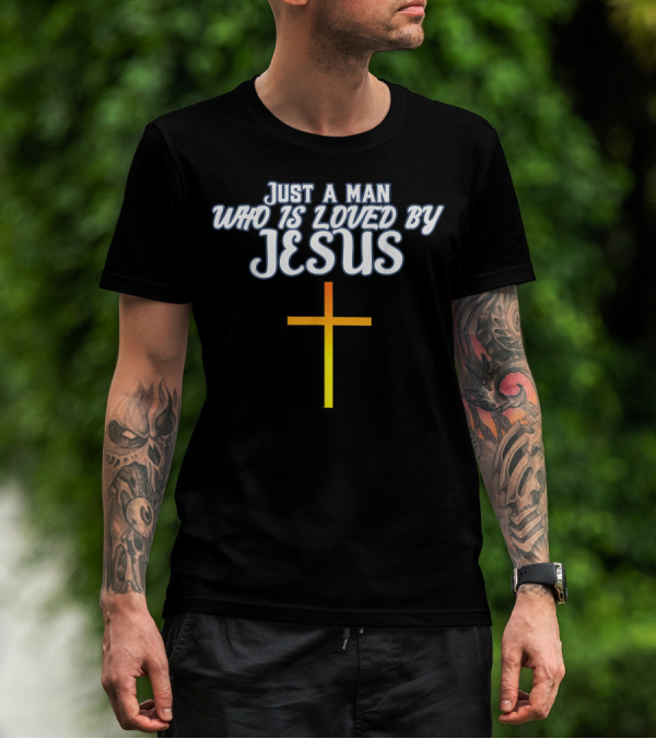 Just A Man Who Is Loved By Jesus With Cross T-Shirt