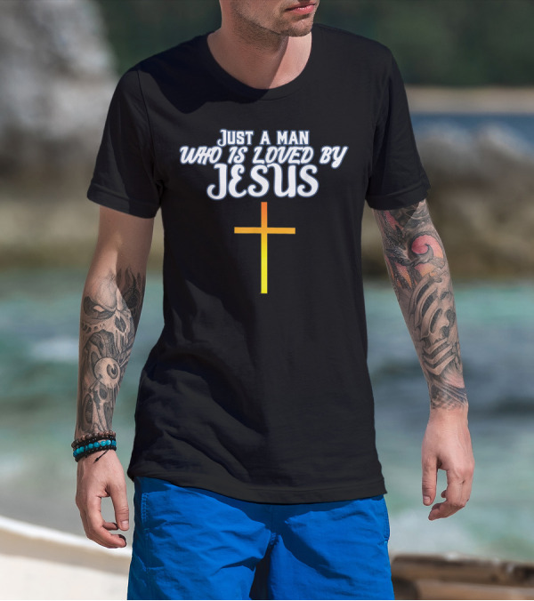 Just A Man Who Is Loved By Jesus With Cross T-Shirt