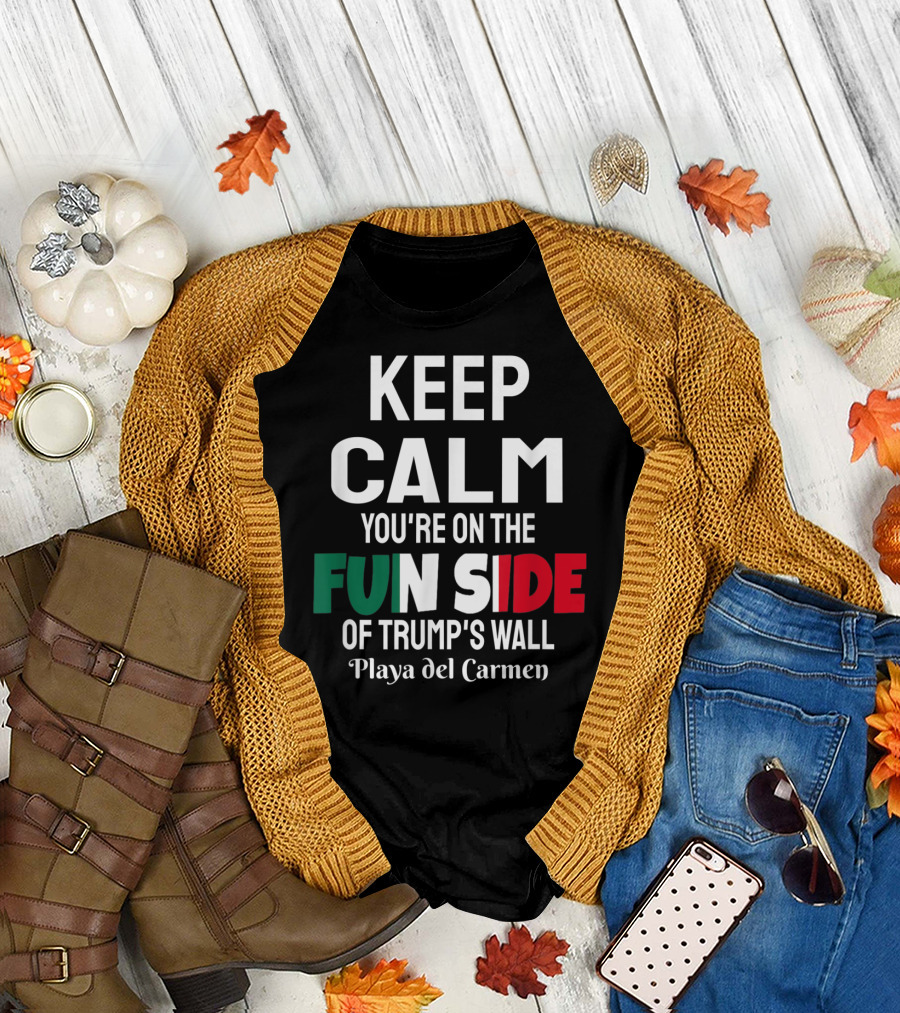 KEEP CALM YOU'RE ON THE FUN SIDE OF TRUMP'S WALL PLAYA DEL CARMEN T-Shirt