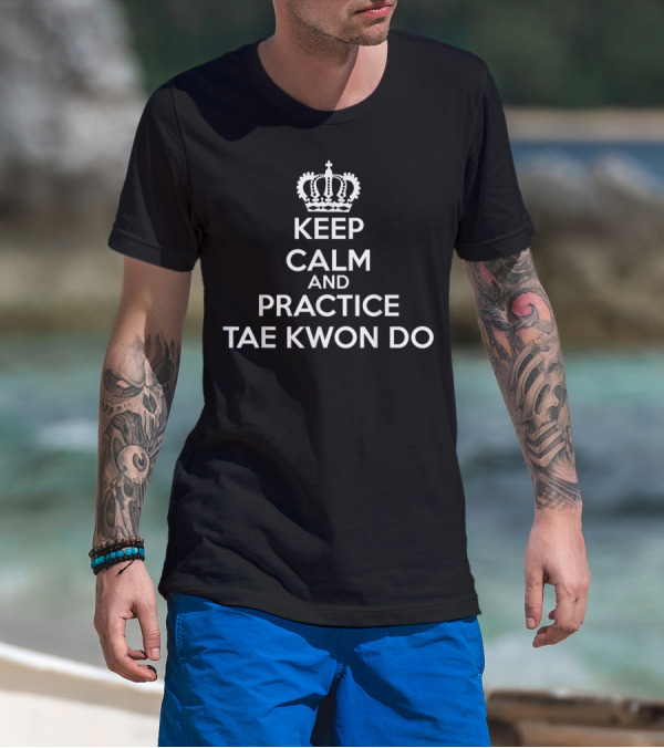 Keep Calm And Practice Tae Kwon Do Tkd Student T-Shirt