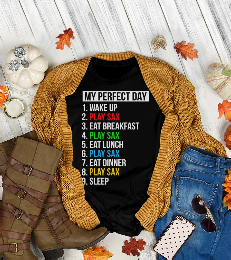 My Perfect Day Wake Up Play Sax Eat Breakfast Play Sax Eat Lunch Play Sax Eat Dinner Play Sax Sleep T-Shirt