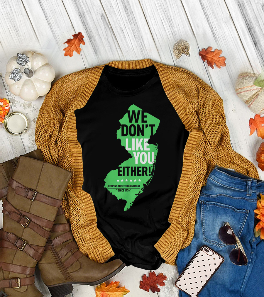 We Don't Like You Either New Jersey Keeping the Feeling Mutual Since 1776 T-Shirt