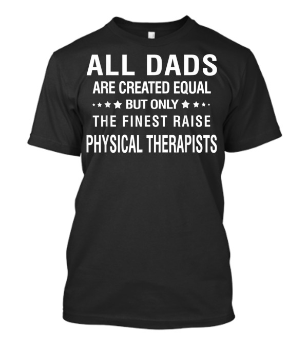 All Dads Are Created Equal But Only The Finest Raise Physical Therapists T-Shirt