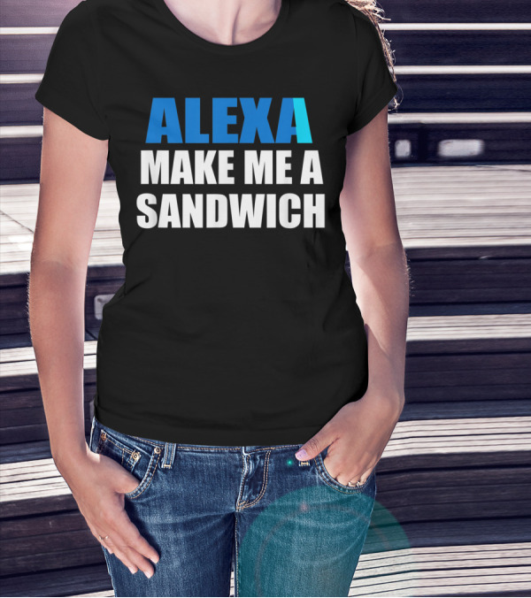 ALEXA MAKE ME A SANDWICH T-Shirt
