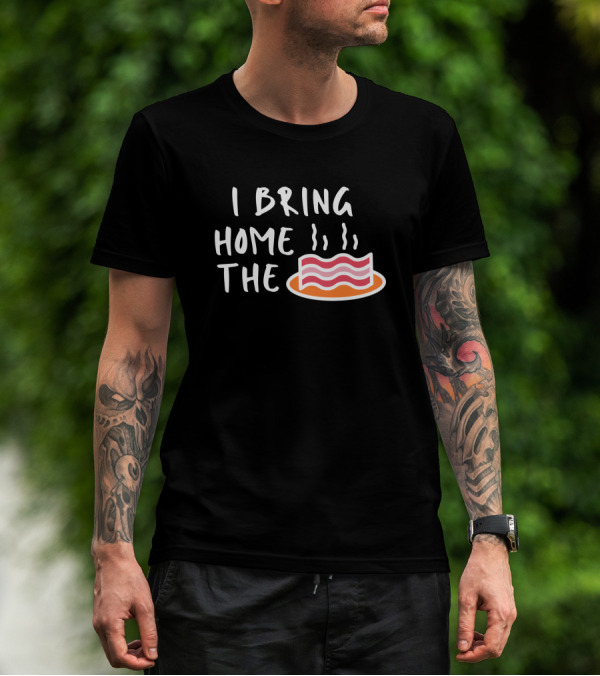 I Bring Home The Bacon Bringer Sarcastic Funny Emotional T-Shirt