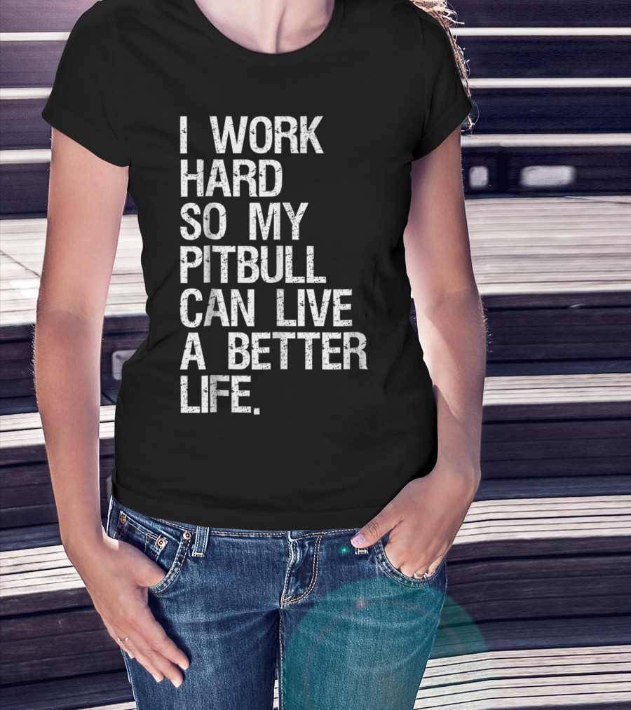 I Work Hard So My Pitbull Can Live A Better Life T-Shirt