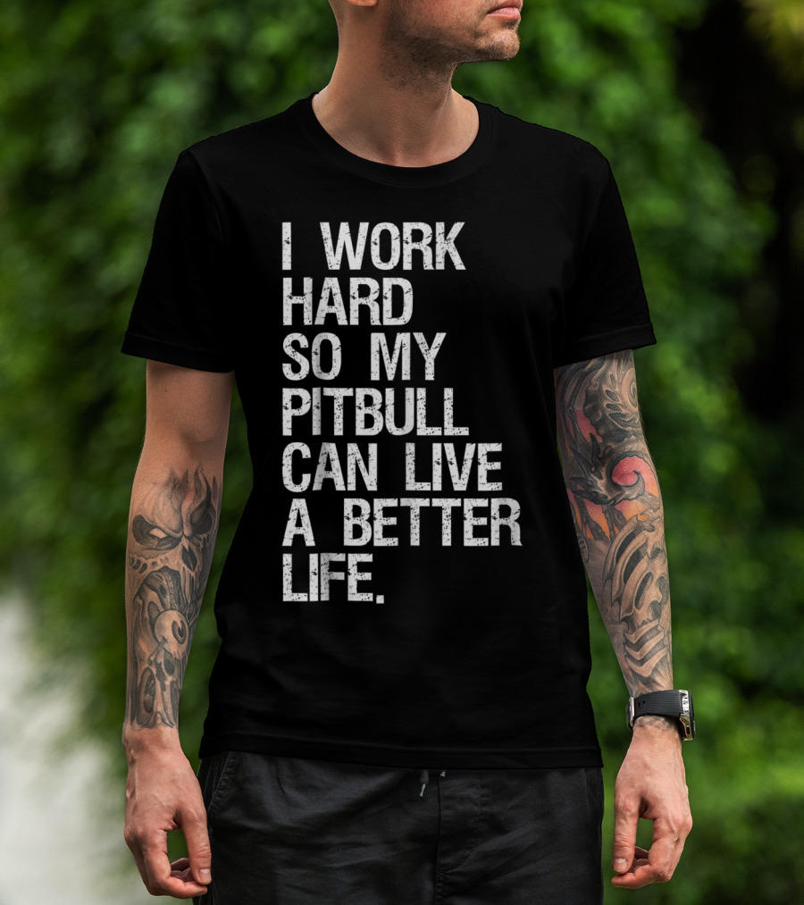 I Work Hard So My Pitbull Can Live A Better Life T-Shirt