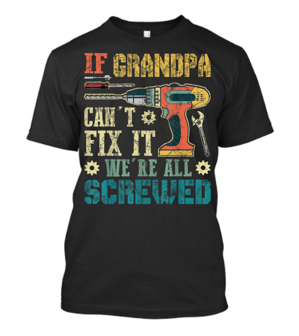 IF GRANDPA CAN'T FIX IT WE'RE ALL SCREWED Drill Wrench Screwdriver T-Shirt