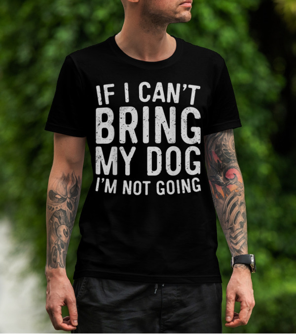 If I Can't Bring My Dog I'm Not Going Pet Lover T-Shirt