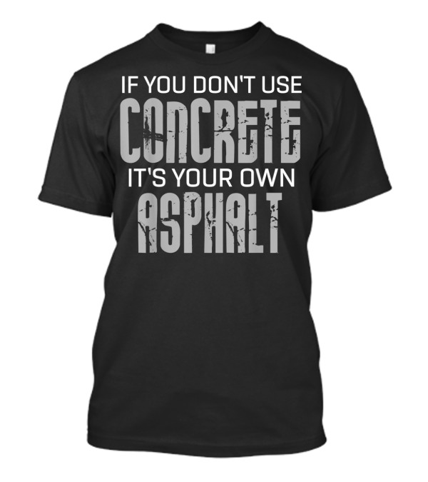 If You Don't Use Concrete It's Your Own Asphalt T-Shirt