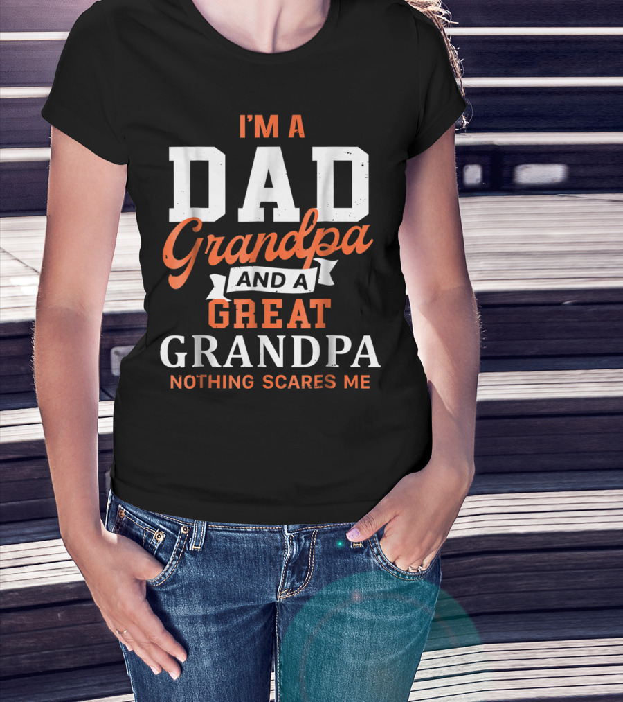 I'm A Dad Grandpa And A Great Grandpa Nothing Scares Me T-Shirt