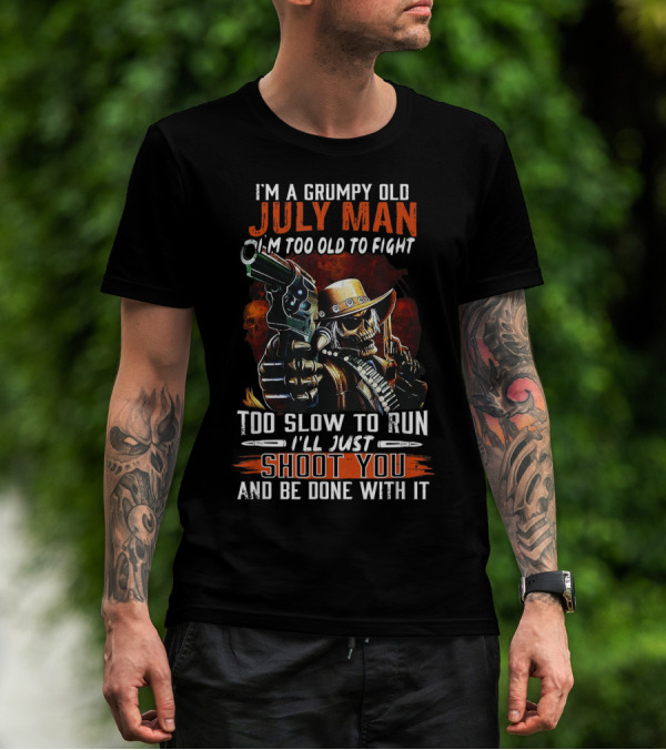 I'm A Grumpy Old July Man Too Old To Fight Too Slow To Run I'll Just Shoot You And Be Done With It T-Shirt