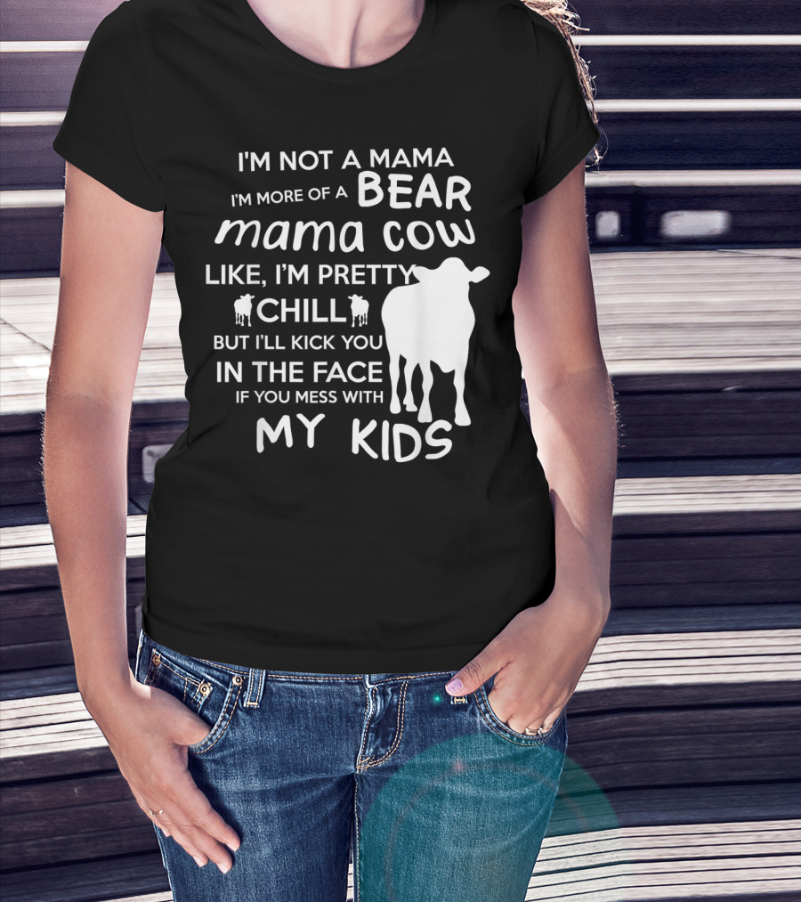 I'm Not A Mama Bear I'm More Of A Mama Cow Pretty Chill Kick You In The Face If You Mess With My Kids T-Shirt