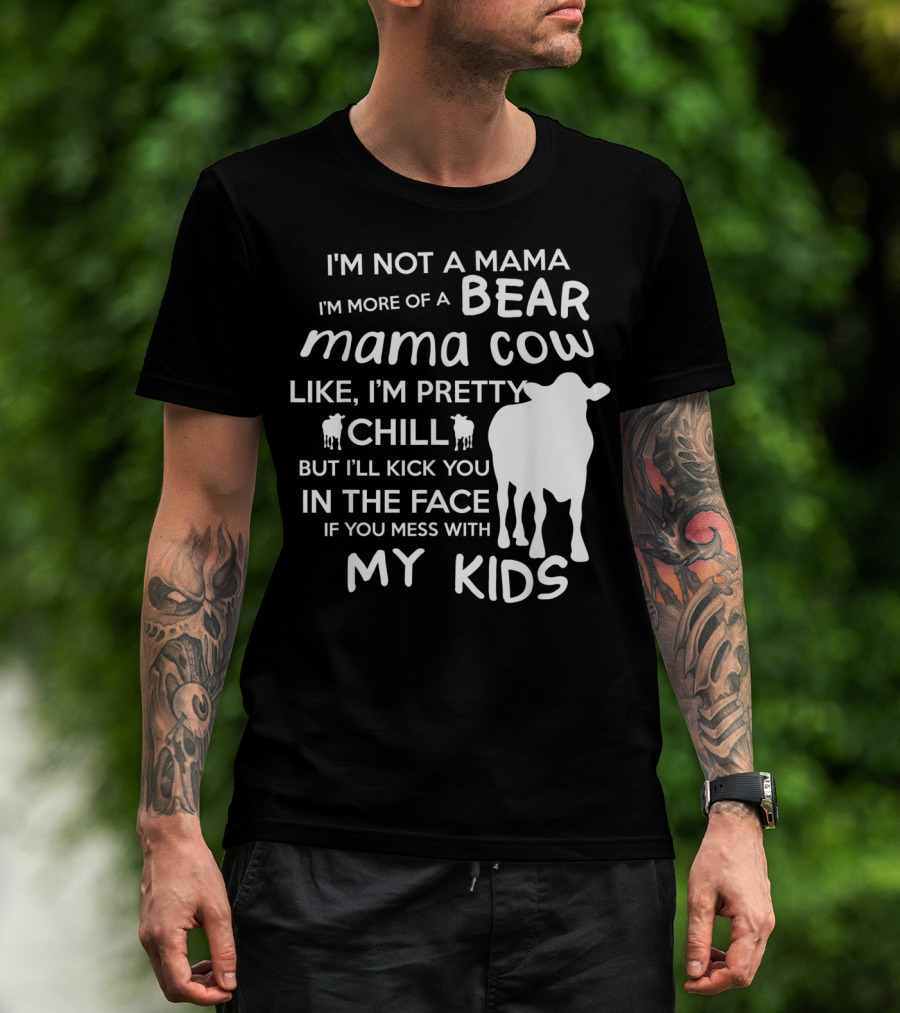 I'm Not A Mama Bear I'm More Of A Mama Cow Pretty Chill Kick You In The Face If You Mess With My Kids T-Shirt