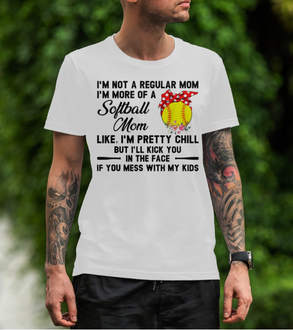 I'm Not A Regular Mom I'm More Of A Softball Mom Like I'm Pretty Chill But I'll Kick You In The Face If You Mess With My Kids T-Shirt