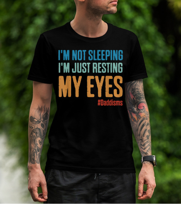 I'm Not Sleeping I'm Just Resting My Eyes #Daddisms T-Shirt