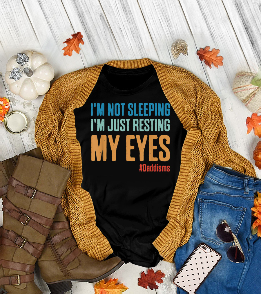 I'm Not Sleeping I'm Just Resting My Eyes #Daddisms T-Shirt