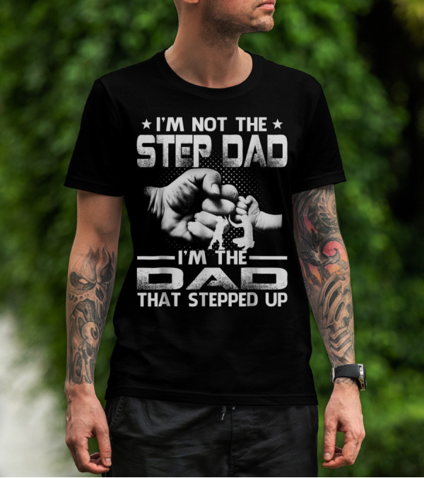 I'M Not The Step Dad I'M The Dad That Stepped Up Fist Bump Fatherhood T-Shirt