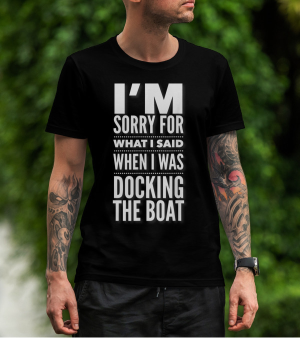 I'M Sorry For What I Said When I Was Docking The Boat T-Shirt