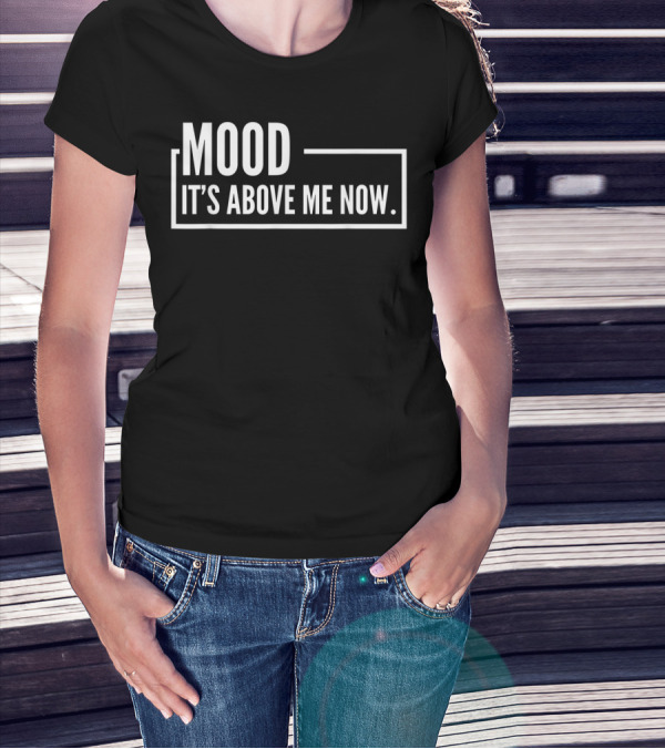 MOOD It's Above Me Now Best Family T-Shirt