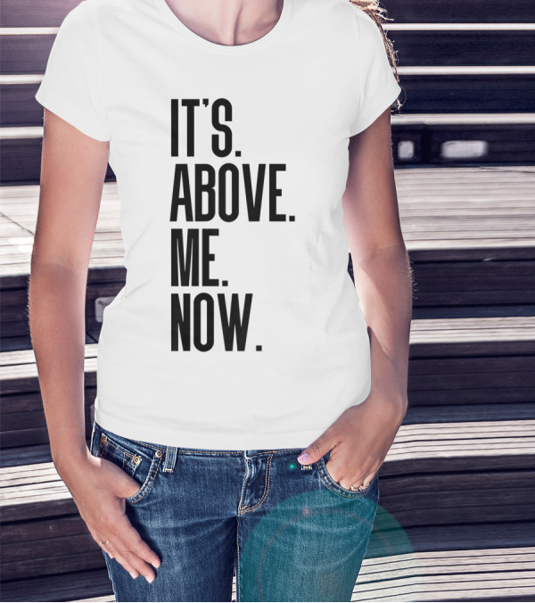 IT'S ABOVE ME NOW T-Shirt