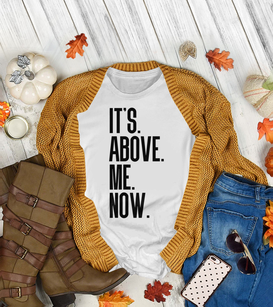 IT'S ABOVE ME NOW T-Shirt