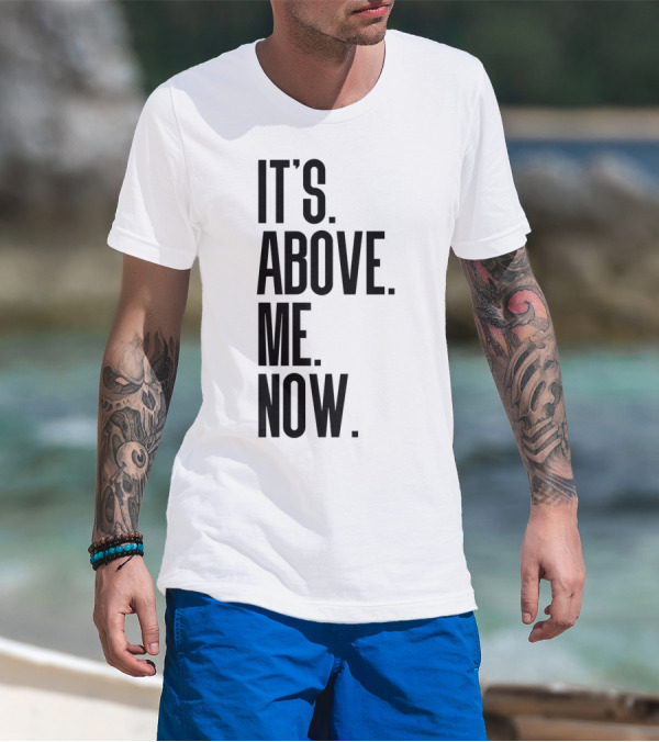 IT'S ABOVE ME NOW T-Shirt