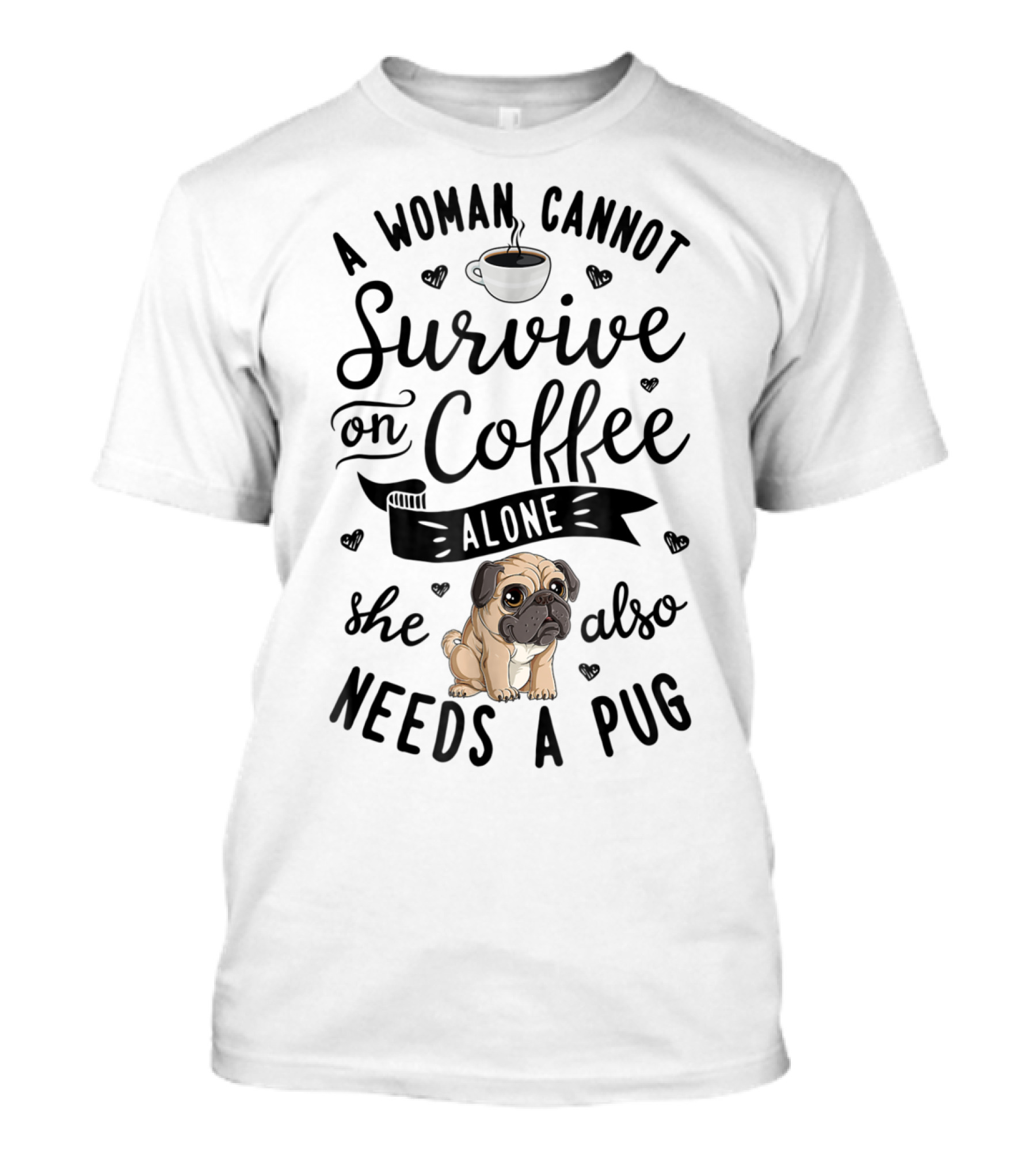A Woman Cannot Survive On Coffee Alone She Also Needs A Pug T-Shirt