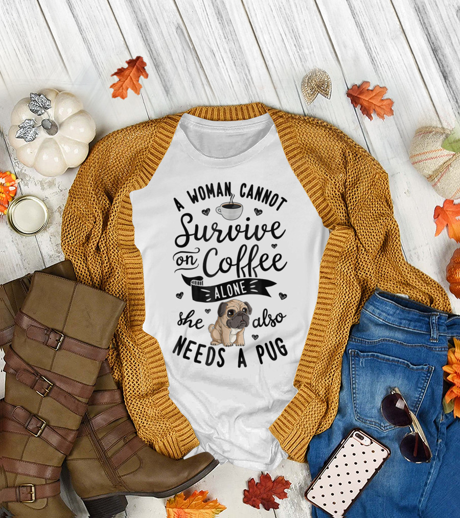 A Woman Cannot Survive On Coffee Alone She Also Needs A Pug T-Shirt
