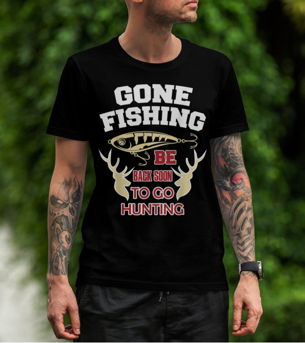 GONE FISHING BE BACK SOON TO GO HUNTING T-Shirt