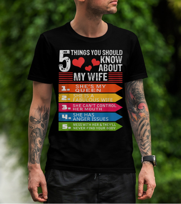 5 Things You Should Know About My Wife She's My Queen She Is A Fabulous Wife She Can't Control Her Mouth She Has Anger Issues Mess With Her And They'll Never Find Your Body T-Shirt