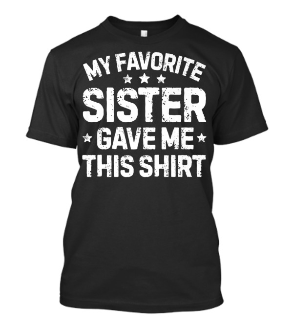 My Favorite Sister Gave Me This T-Shirt