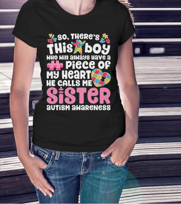 So There's This Boy Who Will Always Have A Piece Of My Heart He Calls Me Sister Autism Awareness T-Shirt