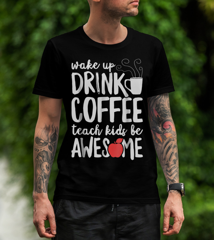 Wake Up Drink Coffee Teach Kids Be Awesome Teacher Apple Mug T-Shirt
