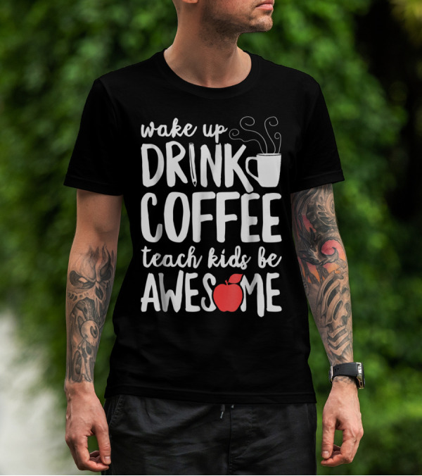 Wake Up Drink Coffee Teach Kids Be Awesome Teacher Apple Mug T-Shirt