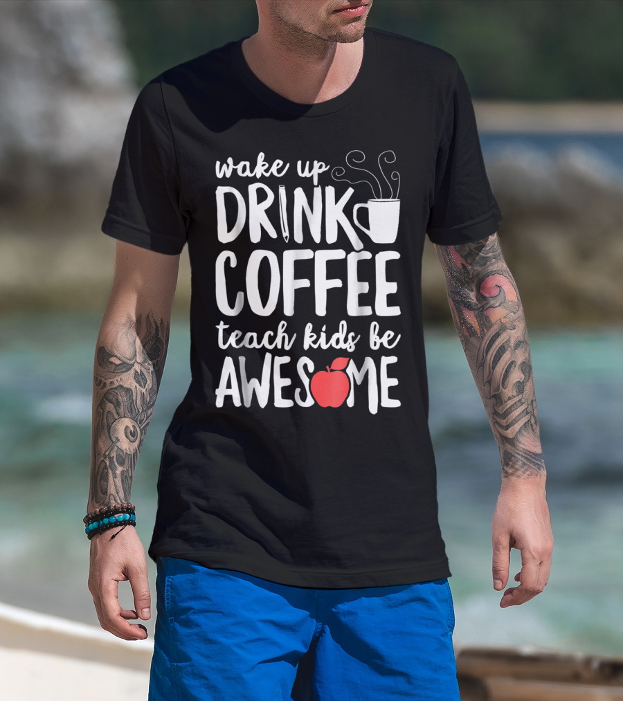 Wake Up Drink Coffee Teach Kids Be Awesome Teacher Apple Mug T-Shirt