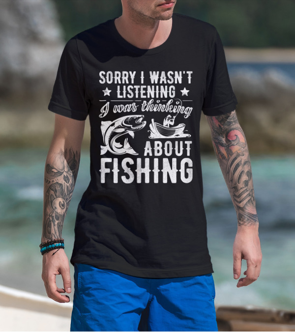 Sorry I Wasn't Listening I Was Thinking About Fishing Boat And Fish T-Shirt