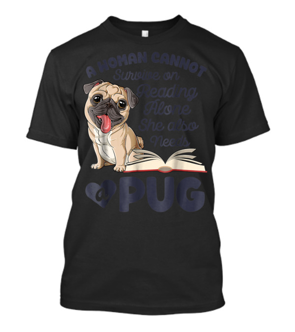 A Woman Cannot Survive On Reading Alone She Also Needs A Pug T-Shirt