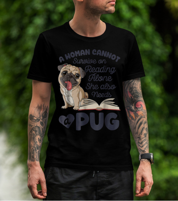 A Woman Cannot Survive On Reading Alone She Also Needs A Pug T-Shirt