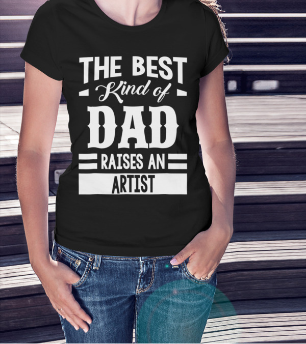 THE BEST KIND OF DAD RAISES AN ARTIST T-Shirt