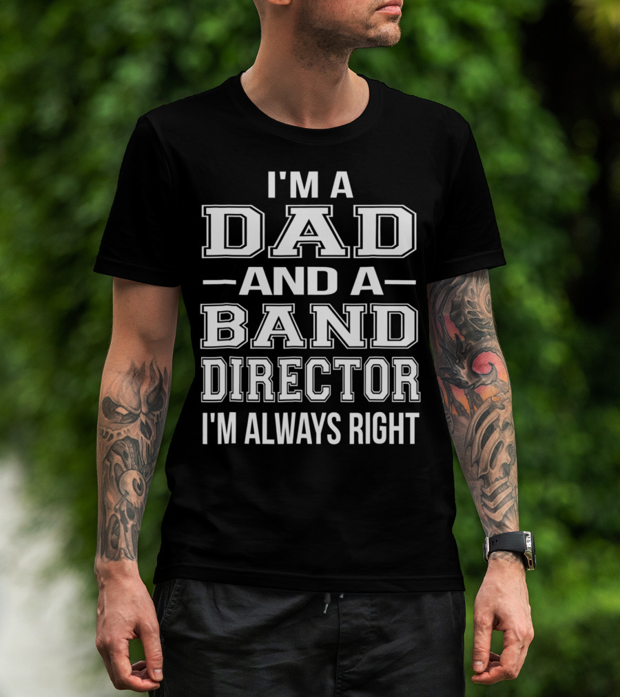 I'm A Dad And A Band Director I'm Always Right T-Shirt