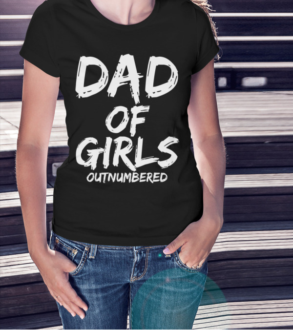 Dad Of Girls Outnumbered Funny Girl Father Daughters Outnumbered Dad Of Girls T-Shirt