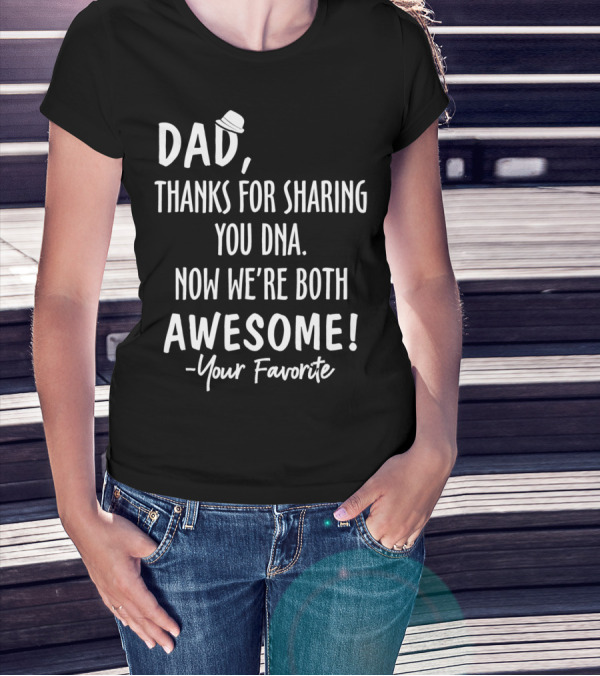 Dad Thanks For Sharing Your DNA Now We're Both Awesome Your Favorite T-Shirt
