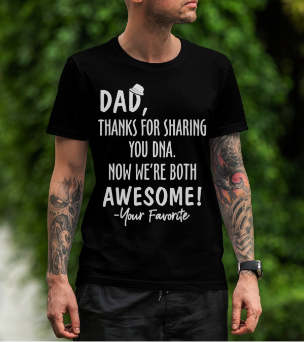 Dad Thanks For Sharing Your DNA Now We're Both Awesome Your Favorite T-Shirt