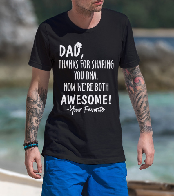 Dad Thanks For Sharing Your DNA Now We're Both Awesome Your Favorite T-Shirt