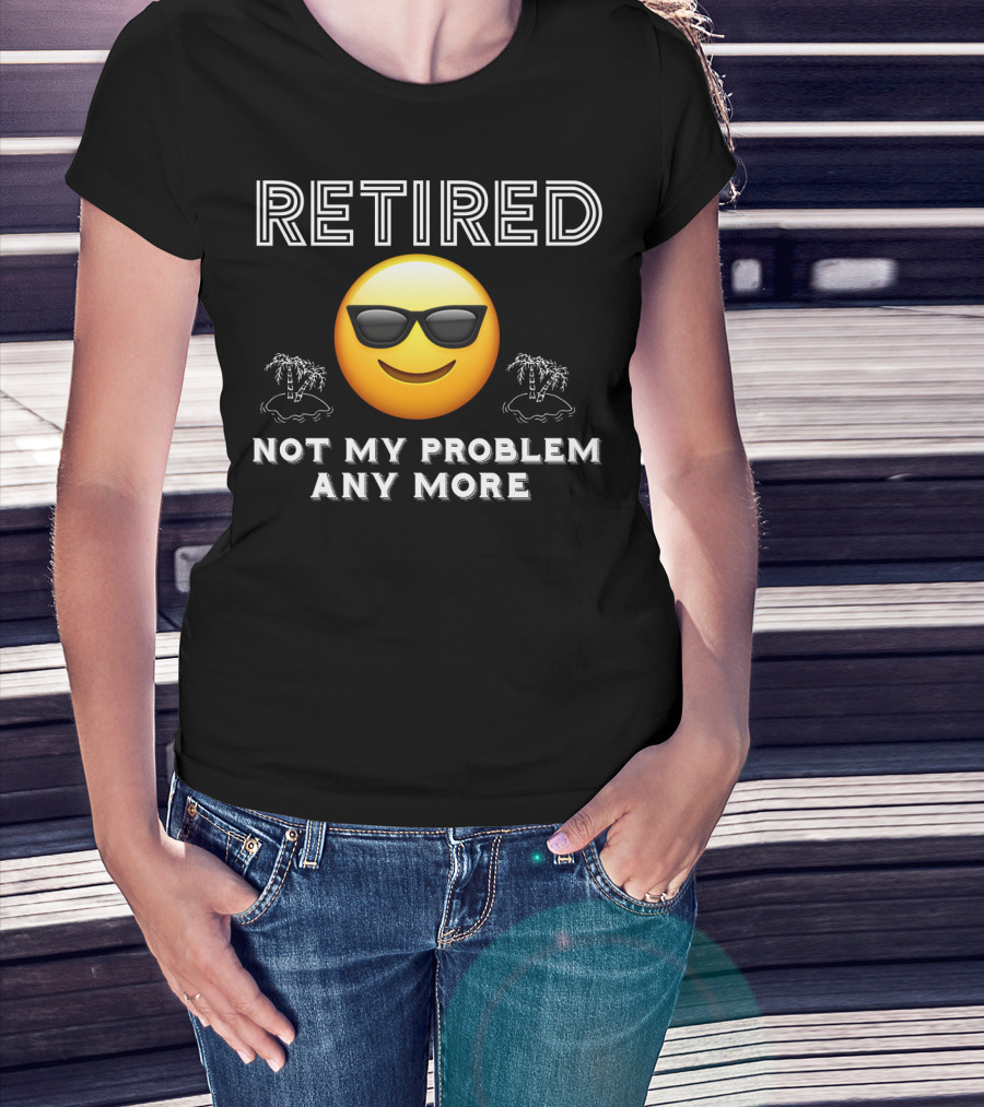 Retired Not My Problem Anymore Emoji Sunglasses Fun Retirement Dad Idea T-Shirt