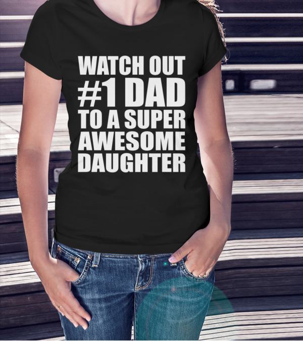 WATCH OUT #1 DAD TO A SUPER AWESOME DAUGHTER T-Shirt