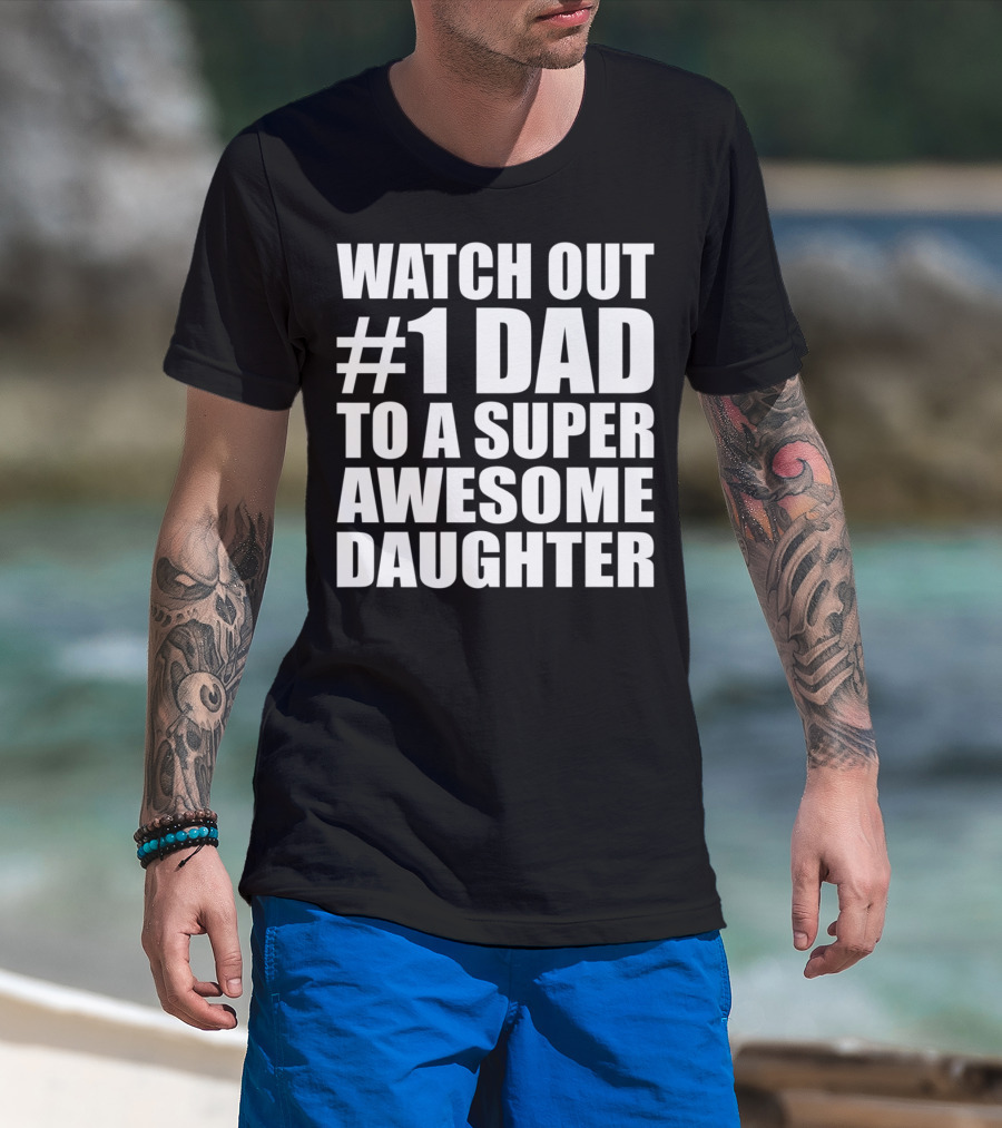 WATCH OUT #1 DAD TO A SUPER AWESOME DAUGHTER T-Shirt